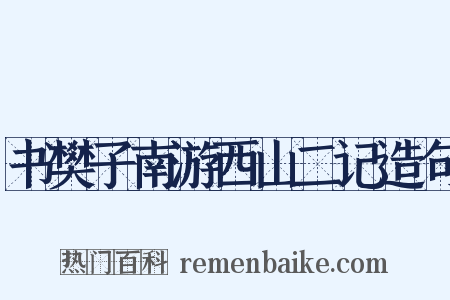 书樊子南游西山二记造句是什么意思的图片